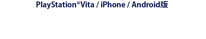 PlayStation®Vita、iPhone、android版 