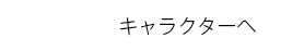 キャラクターへ