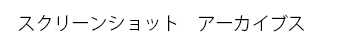 スクリーンショット　アーカイブス