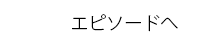 エピソードへ